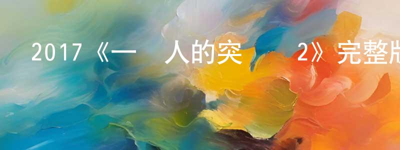 陳偉俊發布2017《一個人的突擊隊2》完整版電影/在線觀看/百度云-美劇天堂